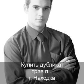 Оформление удостоверение в г. Находка (Купить дубликат прав при лишении в Находке — Восстановление ВУ) - инструктор Игорь 46